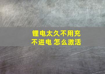 锂电太久不用充不进电 怎么激活